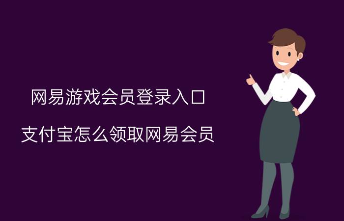 网易游戏会员登录入口 支付宝怎么领取网易会员？